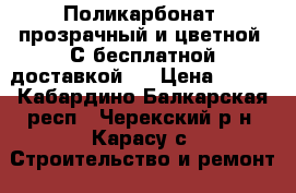 Поликарбонат  прозрачный и цветной. С бесплатной доставкой.  › Цена ­ 695 - Кабардино-Балкарская респ., Черекский р-н, Карасу с. Строительство и ремонт » Материалы   . Кабардино-Балкарская респ.